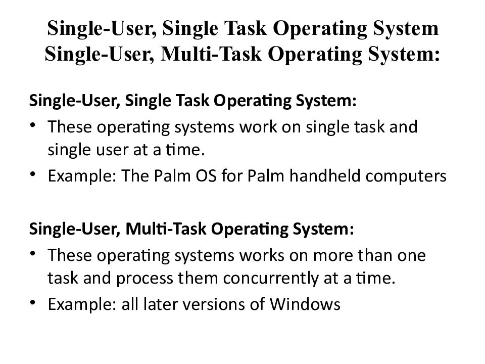 Single-User, Single Task Operating System Single-User, Multi-Task Operating System: