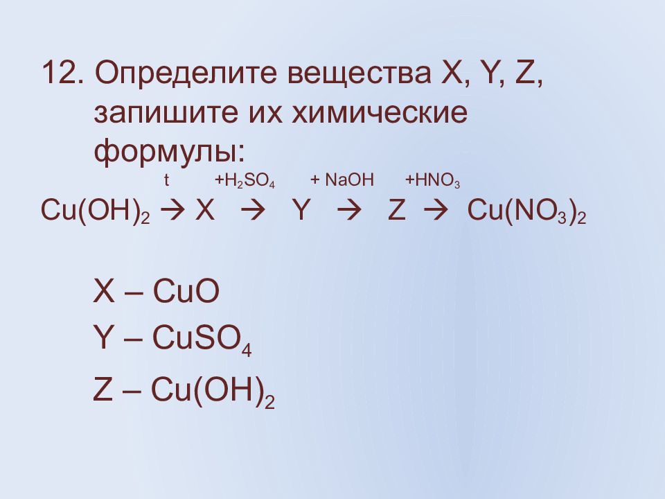 12. Определите вещества X, Y, Z, запишите их химические формулы : t +H 2 SO 4 + NaOH +HNO 3 Cu(OH) 2  X  Y  Z  Cu(NO 3 ) 2